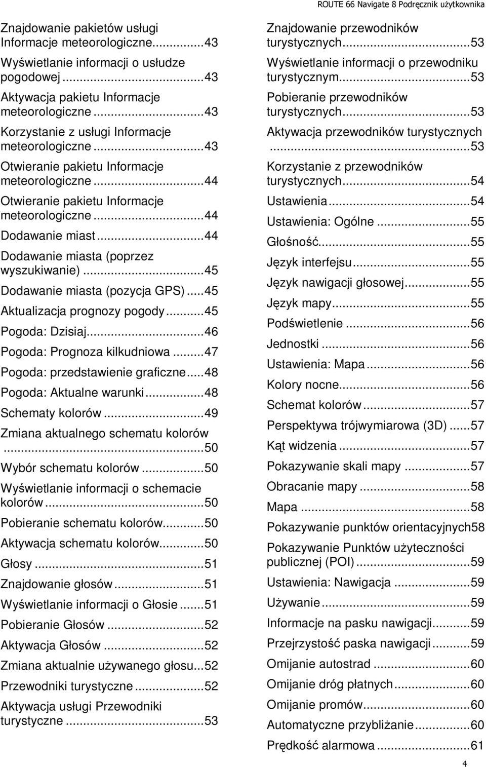 .. 44 Dodawanie miasta (poprzez wyszukiwanie)... 45 Dodawanie miasta (pozycja GPS)... 45 Aktualizacja prognozy pogody... 45 Pogoda: Dzisiaj... 46 Pogoda: Prognoza kilkudniowa.