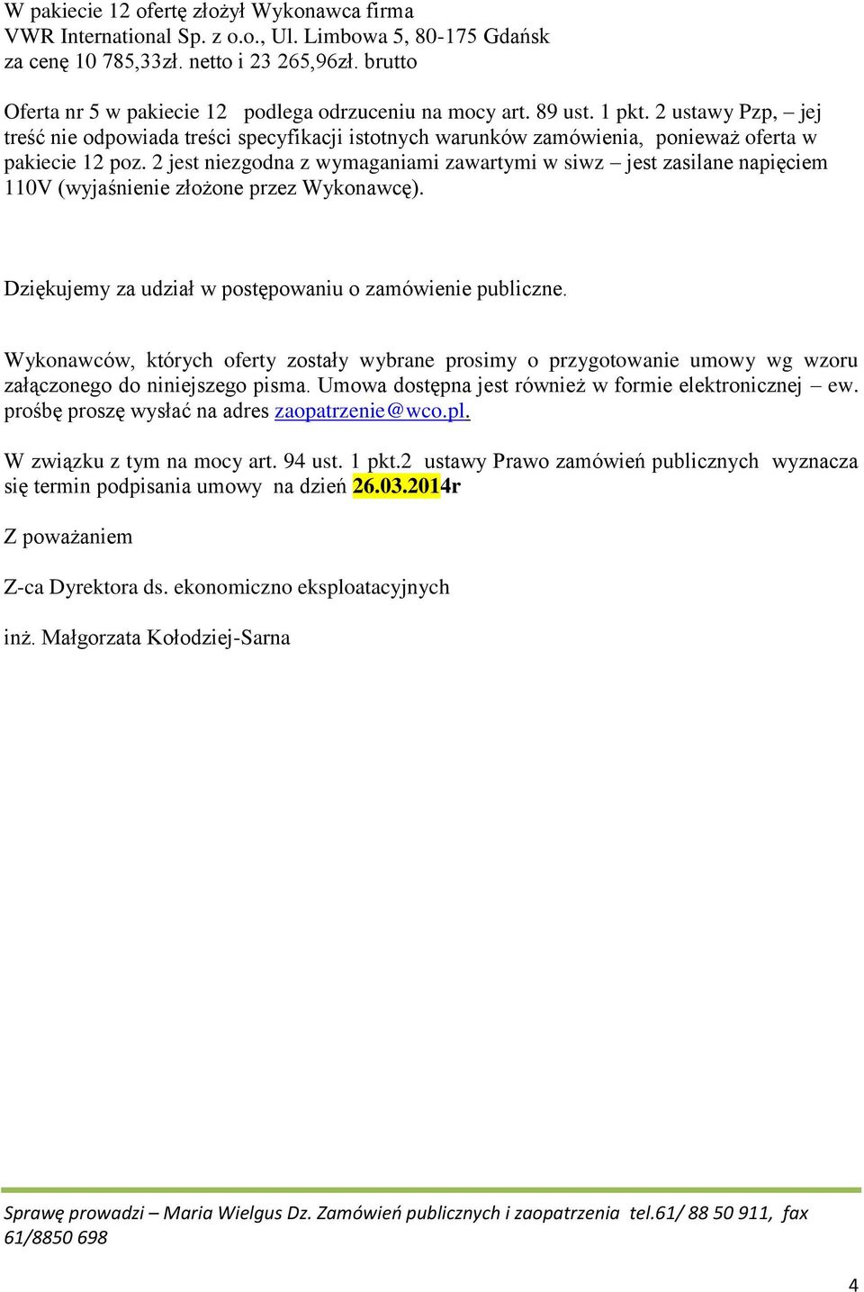 jest niezgodna z wymaganiami zawartymi w siwz jest zasilane napięciem 110V (wyjaśnienie złożone przez Wykonawcę). Dziękujemy za udział w postępowaniu o zamówienie publiczne.