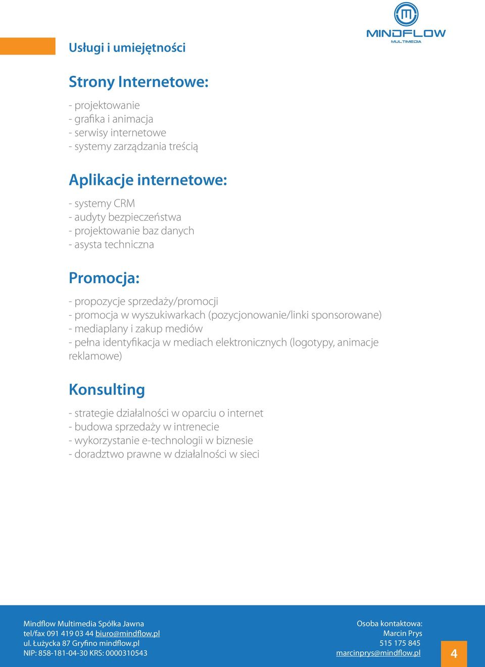 (pozycjonowanie/linki sponsorowane) - mediaplany i zakup mediów - pełna identyfikacja w mediach elektronicznych (logotypy, animacje reklamowe) Konsulting -