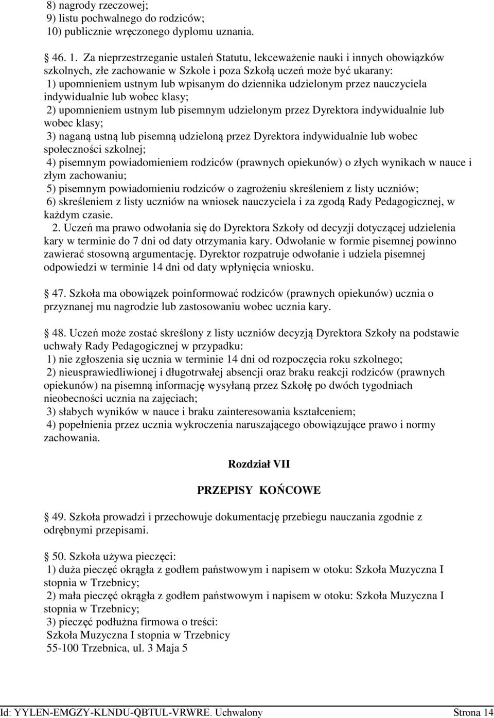 Za nieprzestrzeganie ustaleń Statutu, lekceważenie nauki i innych obowiązków szkolnych, złe zachowanie w Szkole i poza Szkołą uczeń może być ukarany: 1) upomnieniem ustnym lub wpisanym do dziennika