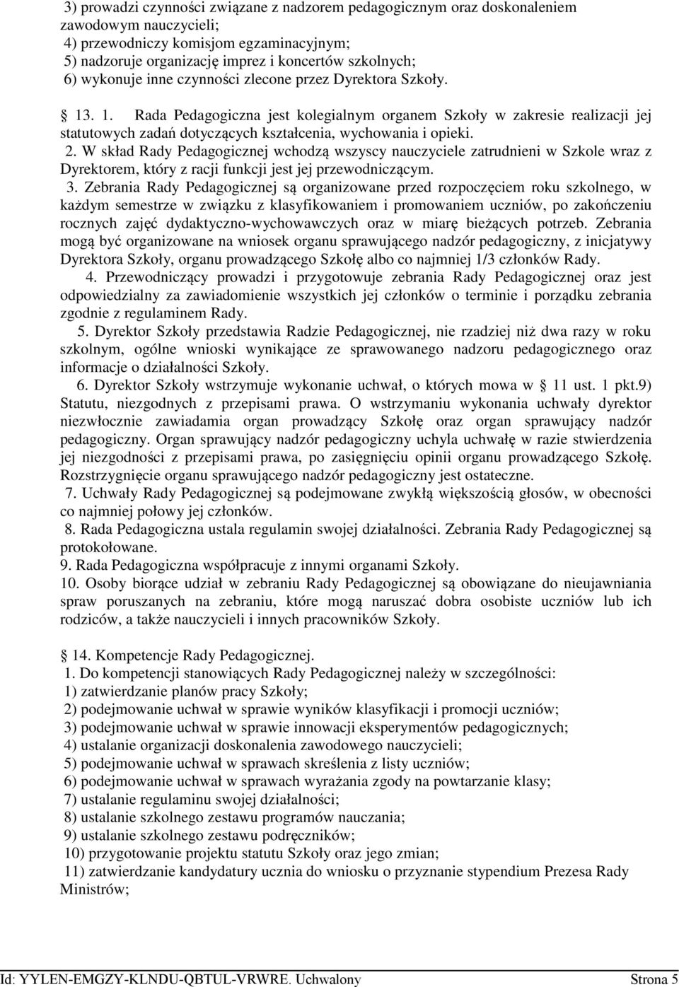 2. W skład Rady Pedagogicznej wchodzą wszyscy nauczyciele zatrudnieni w Szkole wraz z Dyrektorem, który z racji funkcji jest jej przewodniczącym. 3.