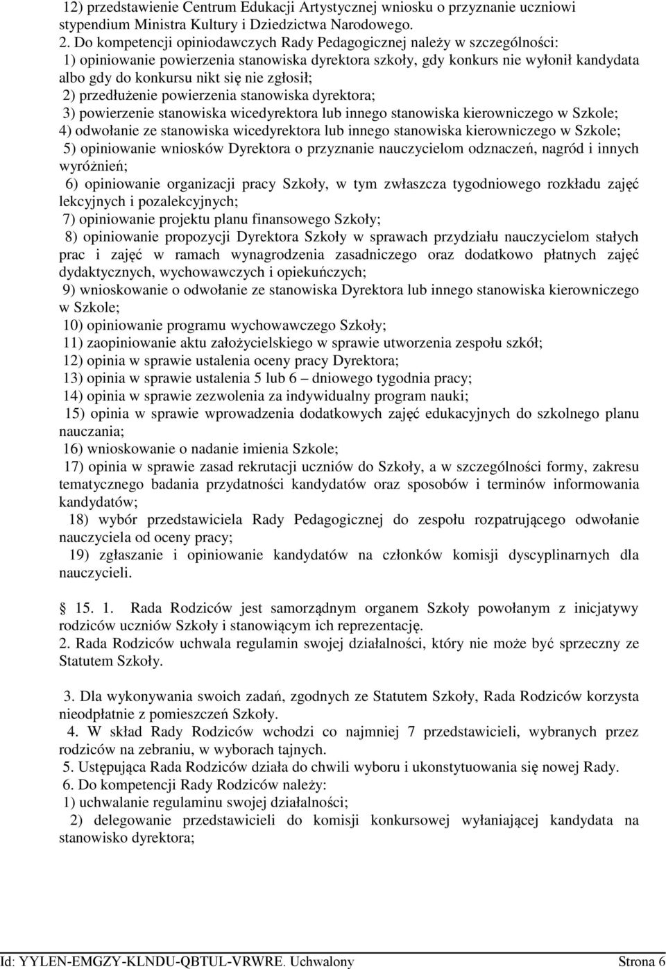 zgłosił; 2) przedłużenie powierzenia stanowiska dyrektora; 3) powierzenie stanowiska wicedyrektora lub innego stanowiska kierowniczego w Szkole; 4) odwołanie ze stanowiska wicedyrektora lub innego