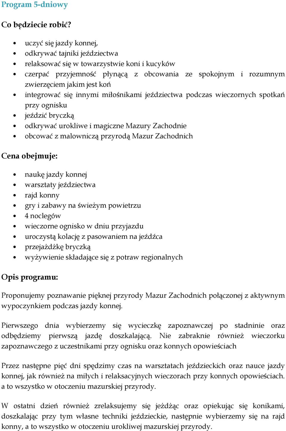 się innymi miłośnikami jeździectwa podczas wieczornych spotkań przy ognisku jeździć bryczką odkrywać urokliwe i magiczne Mazury Zachodnie obcować z malowniczą przyrodą Mazur Zachodnich Cena obejmuje: