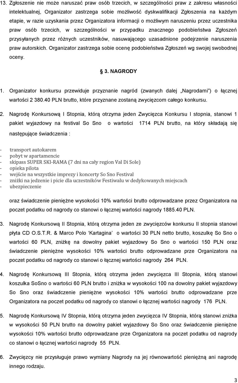 uczestników, nasuwającego uzasadnione podejrzenie naruszenia praw autorskich. Organizator zastrzega sobie ocenę podobieństwa Zgłoszeń wg swojej swobodnej oceny. 3. NAGRODY 1.