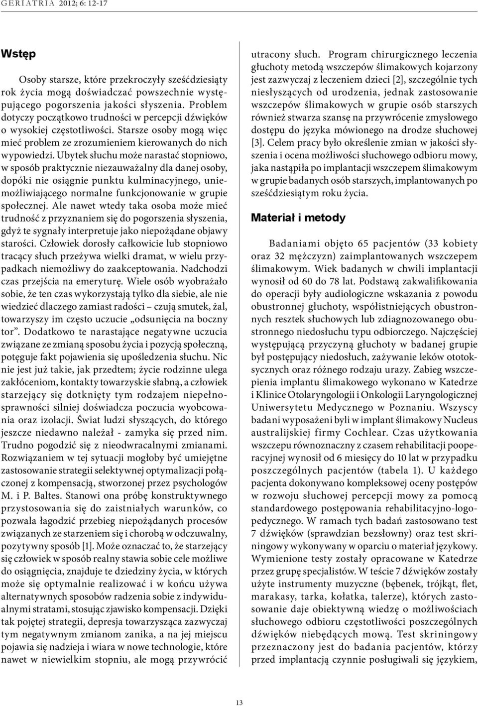 Ubytek słuchu może narastać stopniowo, w sposób praktycznie niezauważalny dla danej osoby, dopóki nie osiągnie punktu kulminacyjnego, uniemożliwiającego normalne funkcjonowanie w grupie społecznej.