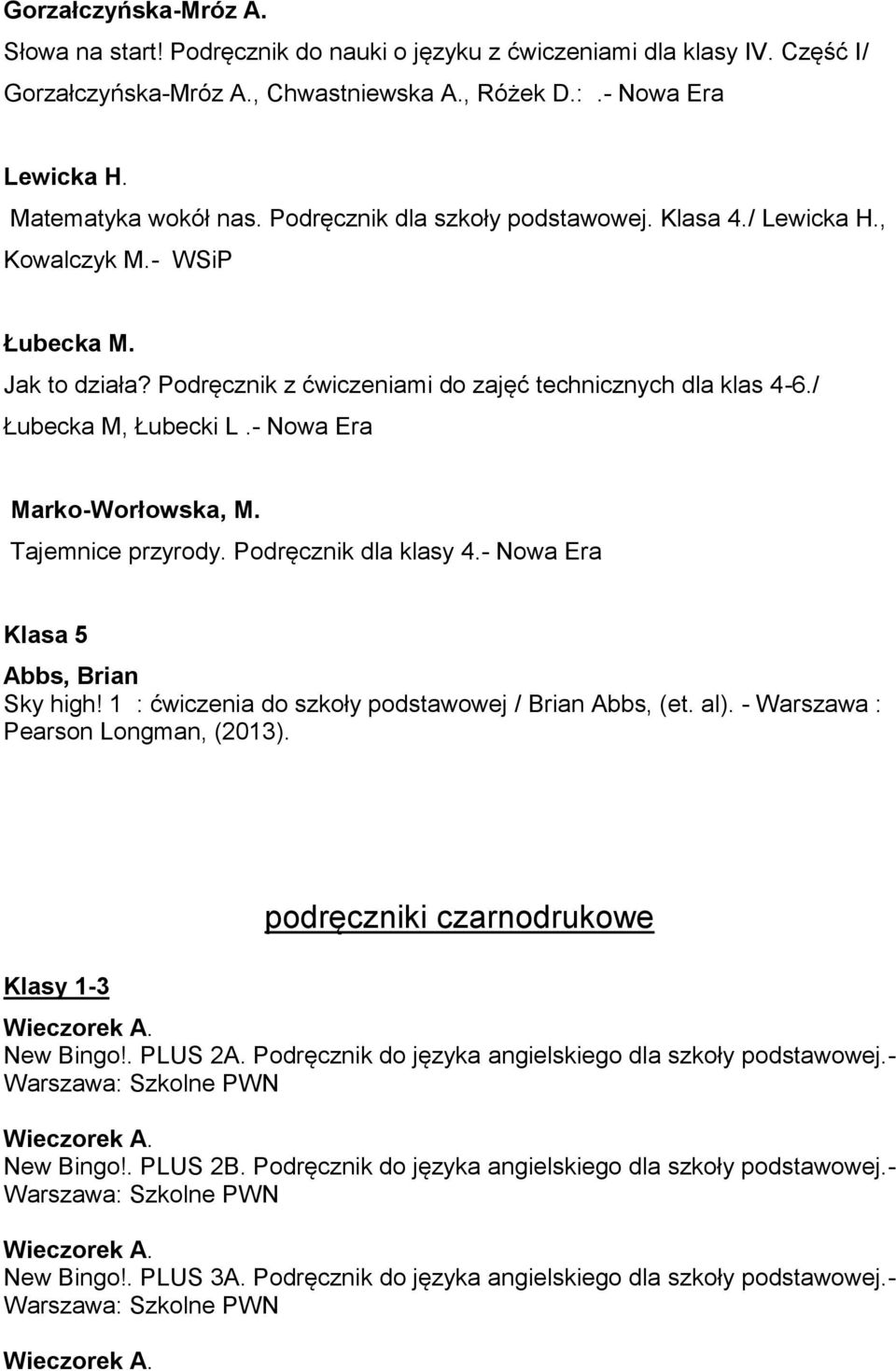 - Nowa Era Marko-Worłowska, M. Tajemnice przyrody. Podręcznik dla klasy 4.- Nowa Era Klasa 5 Sky high! 1 : ćwiczenia do szkoły podstawowej / Brian Abbs, (et. al).