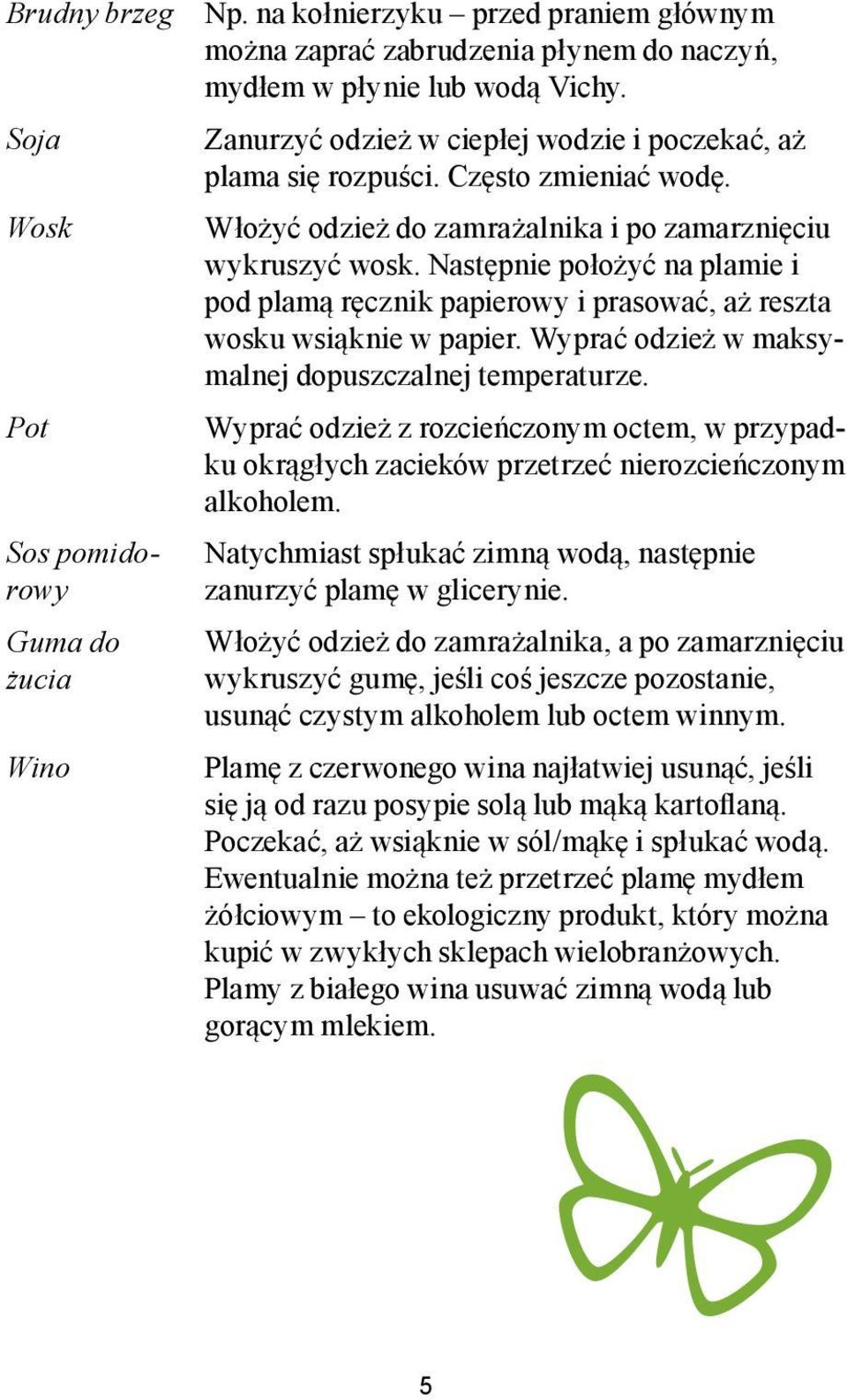 Następnie położyć na plamie i pod plamą ręcznik papierowy i prasować, aż reszta wosku wsiąknie w papier. Wyprać odzież w maksymalnej dopuszczalnej temperaturze.