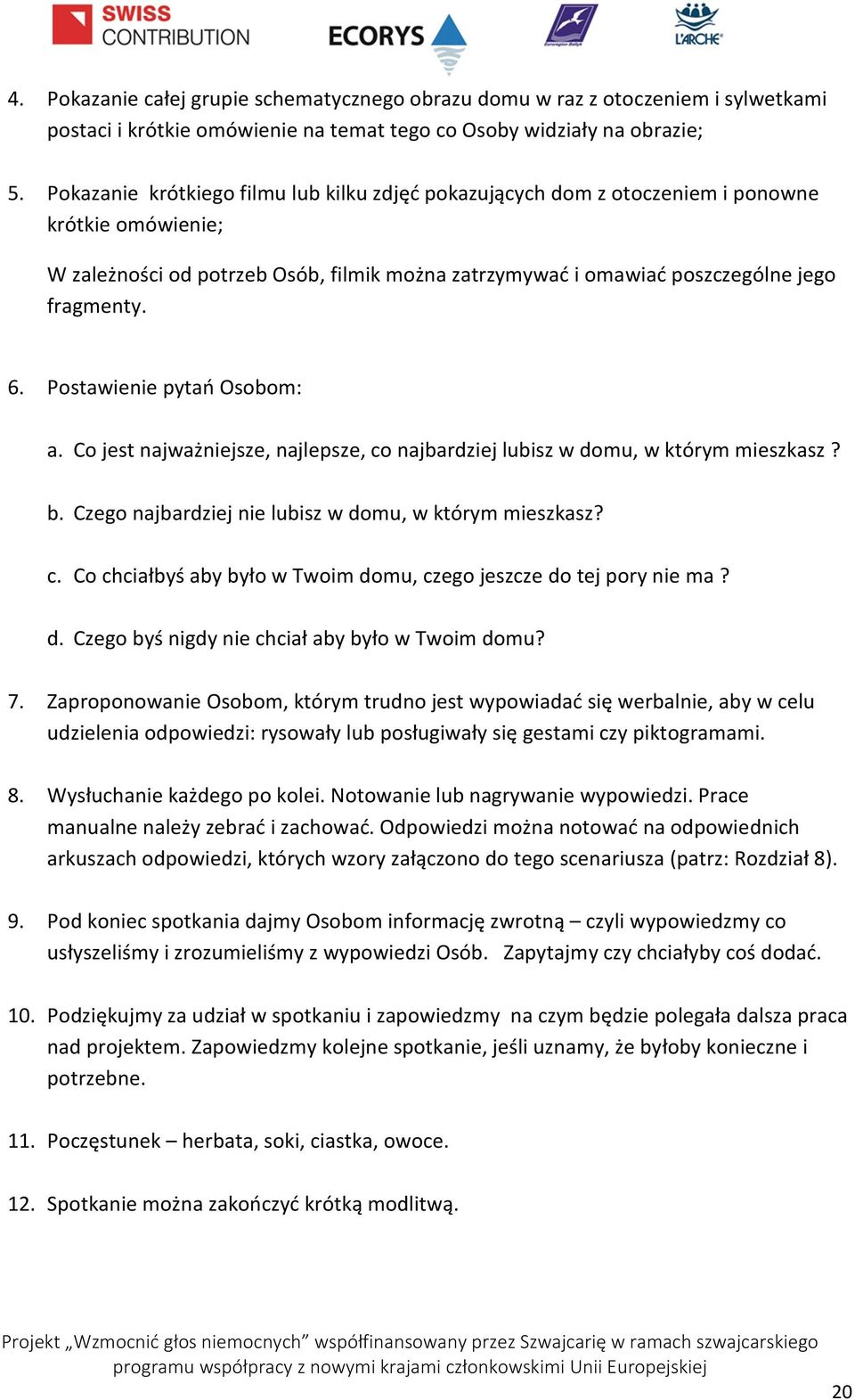 Postawienie pytań Osobom: a. Co jest najważniejsze, najlepsze, co najbardziej lubisz w domu, w którym mieszkasz? b. Czego najbardziej nie lubisz w domu, w którym mieszkasz? c. Co chciałbyś aby było w Twoim domu, czego jeszcze do tej pory nie ma?