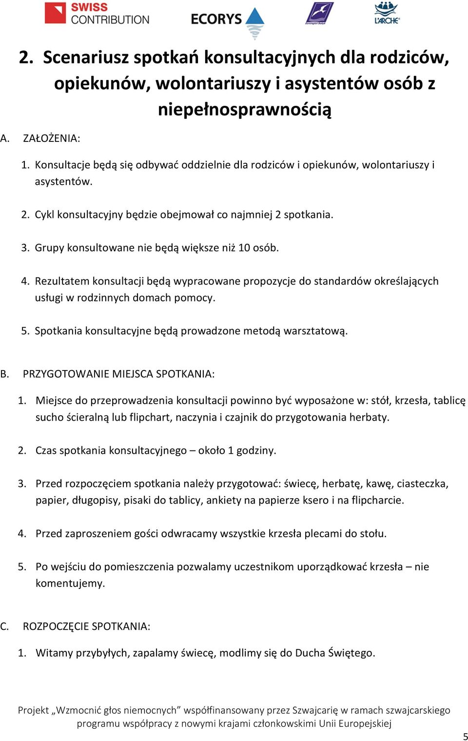 Grupy konsultowane nie będą większe niż 10 osób. 4. Rezultatem konsultacji będą wypracowane propozycje do standardów określających usługi w rodzinnych domach pomocy. 5.