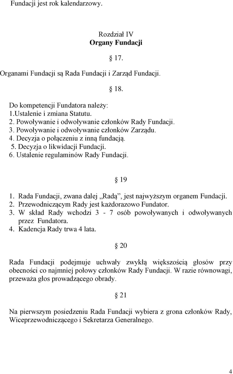 Ustalenie regulaminów Rady Fundacji. 19 1. Rada Fundacji, zwana dalej Radą, jest najwyższym organem Fundacji. 2. Przewodniczącym Rady jest każdorazowo Fundator. 3.