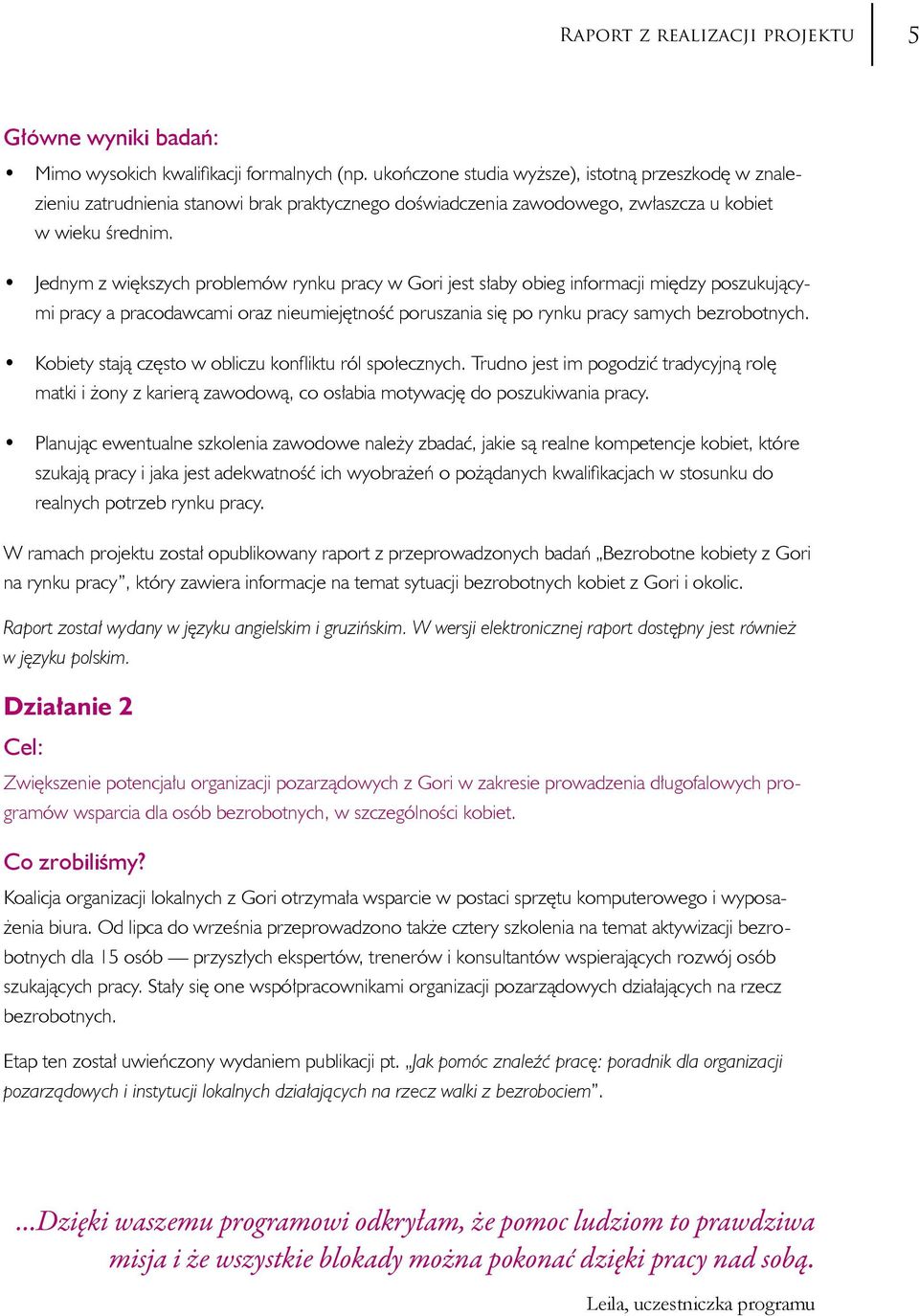 Jednym z większych problemów rynku pracy w Gori jest słaby obieg informacji między poszukującymi pracy a pracodawcami oraz nieumiejętność poruszania się po rynku pracy samych bezrobotnych.