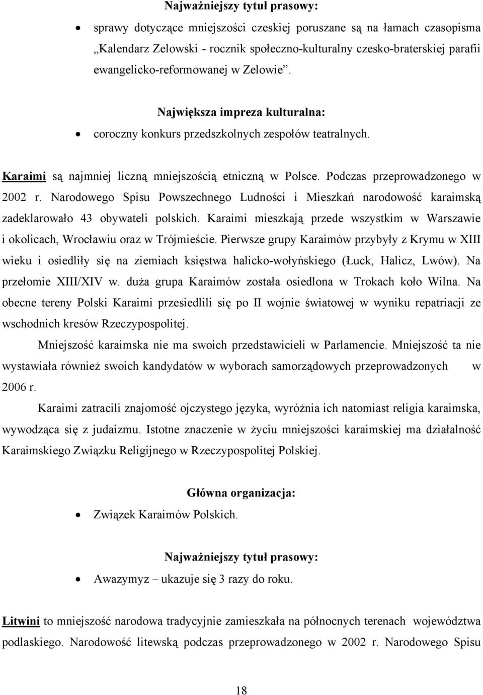 Podczas przeprowadzonego w 2002 r. Narodowego Spisu Powszechnego Ludności i Mieszkań narodowość karaimską zadeklarowało 43 obywateli polskich.