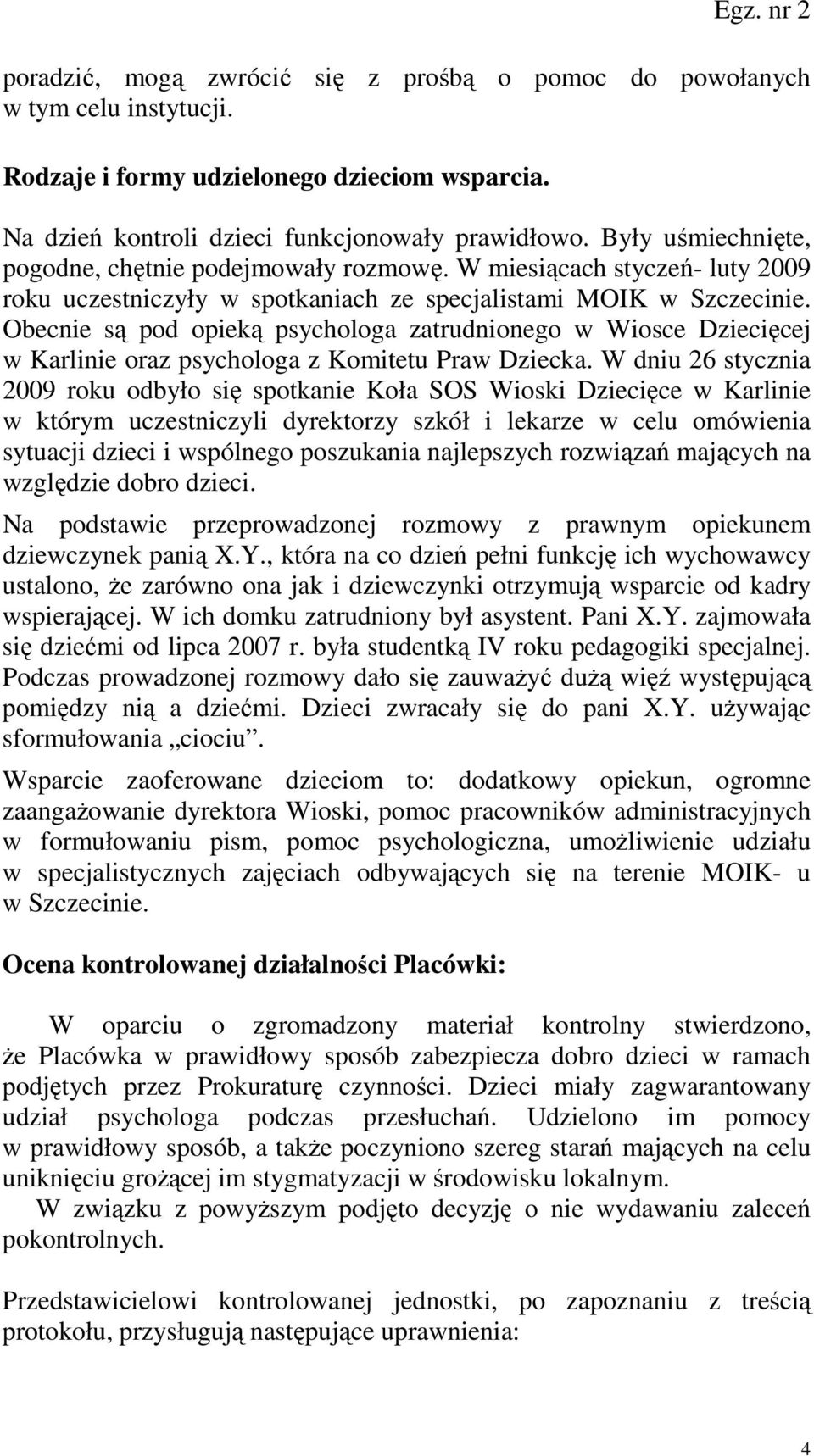 Obecnie są pod opieką psychologa zatrudnionego w Wiosce Dziecięcej w Karlinie oraz psychologa z Komitetu Praw Dziecka.