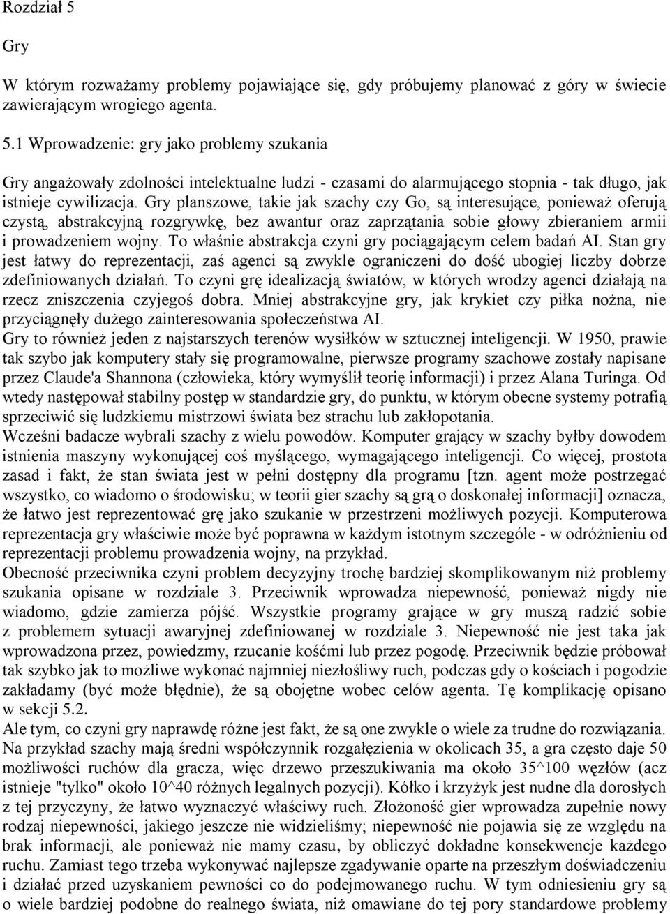 To właśnie abstrakcja czyni gry pociągającym celem badań AI. Stan gry jest łatwy do reprezentacji, zaś agenci są zwykle ograniczeni do dość ubogiej liczby dobrze zdefiniowanych działań.