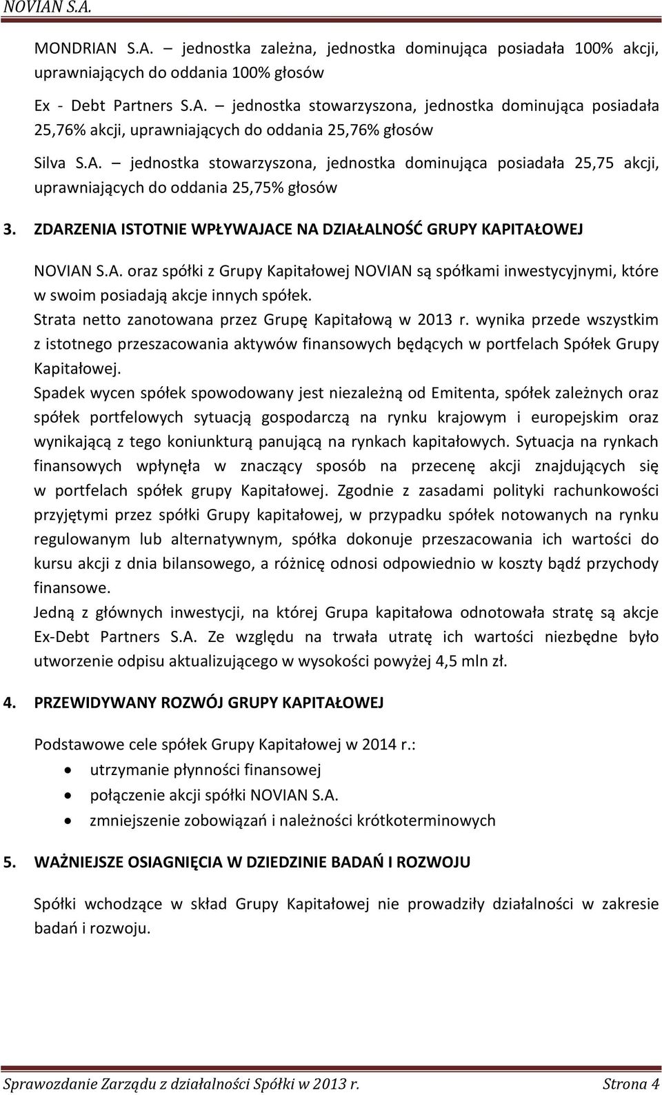 Strata netto zanotowana przez Grupę Kapitałową w 2013 r. wynika przede wszystkim z istotnego przeszacowania aktywów finansowych będących w portfelach Spółek Grupy Kapitałowej.