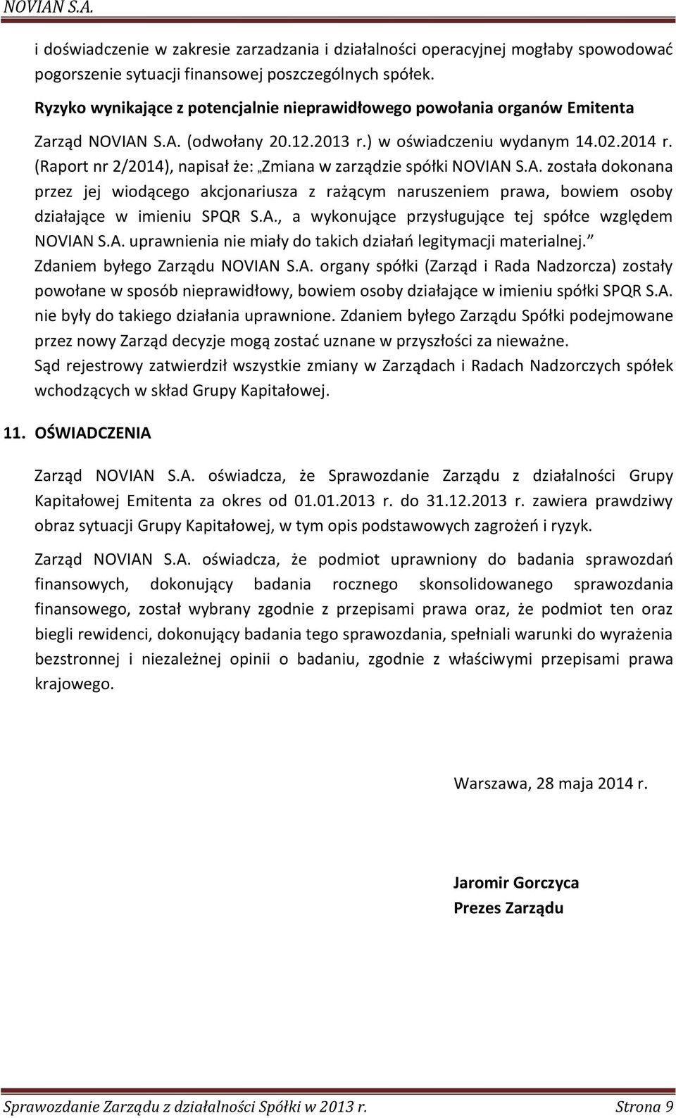 (Raport nr 2/2014), napisał że: Zmiana w zarządzie spółki NOVIAN S.A. została dokonana przez jej wiodącego akcjonariusza z rażącym naruszeniem prawa, bowiem osoby działające w imieniu SPQR S.A., a wykonujące przysługujące tej spółce względem NOVIAN S.