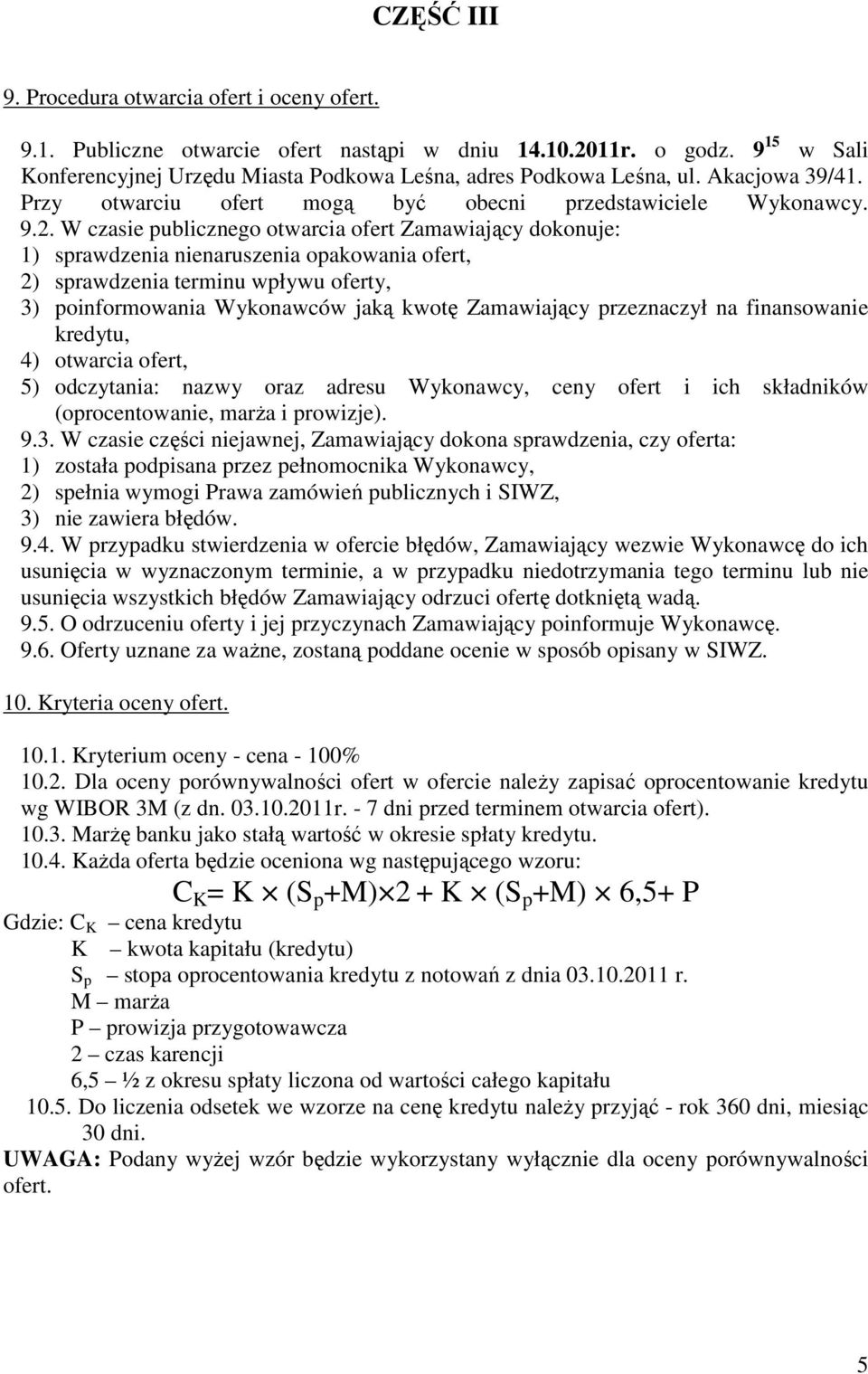 W czasie publicznego otwarcia ofert Zamawiający dokonuje: 1) sprawdzenia nienaruszenia opakowania ofert, 2) sprawdzenia terminu wpływu oferty, 3) poinformowania Wykonawców jaką kwotę Zamawiający