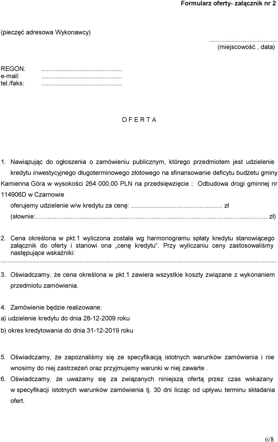 wysokości 264 000,00 PLN na przedsięwzięcie : Odbudowa drogi gminnej nr 114906D w Czarnowie oferujemy udzielenie w/w kredytu za cenę:... zł (słownie:... zł) 2. Cena określona w pkt.
