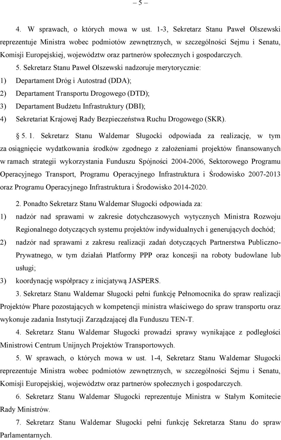 Sekretarz Stanu Paweł Olszewski nadzoruje merytorycznie: 1) Departament Dróg i Autostrad (DDA); 2) Departament Transportu Drogowego (DTD); 3) Departament Budżetu Infrastruktury (DBI); 4) Sekretariat