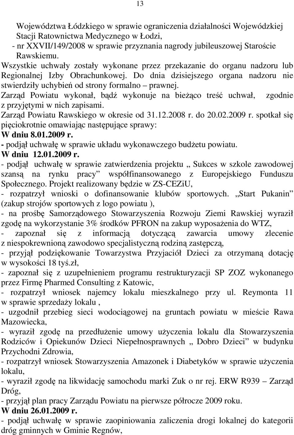 Zarząd Powiatu wykonał, bądź wykonuje na bieŝąco treść uchwał, zgodnie z przyjętymi w nich zapisami. Zarząd Powiatu Rawskiego w okresie od 31.12.2008 r. do 20.02.2009 r.
