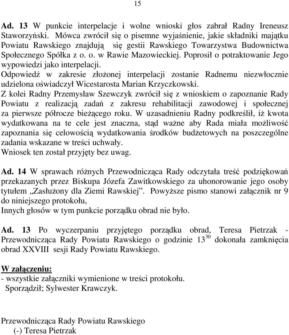 Poprosił o potraktowanie Jego wypowiedzi jako interpelacji. Odpowiedź w zakresie złoŝonej interpelacji zostanie Radnemu niezwłocznie udzielona oświadczył Wicestarosta Marian Krzyczkowski.