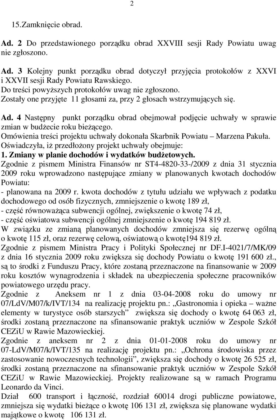 4 Następny punkt porządku obrad obejmował podjęcie uchwały w sprawie zmian w budŝecie roku bieŝącego. Omówienia treści projektu uchwały dokonała Skarbnik Powiatu Marzena Pakuła.