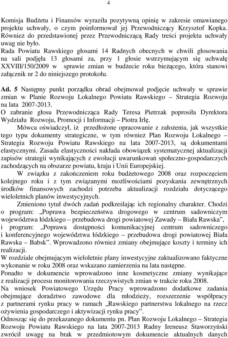 Rada Powiatu Rawskiego głosami 14 Radnych obecnych w chwili głosowania na sali podjęła 13 głosami za, przy 1 głosie wstrzymującym się uchwałę XXVIII/150/2009 w sprawie zmian w budŝecie roku