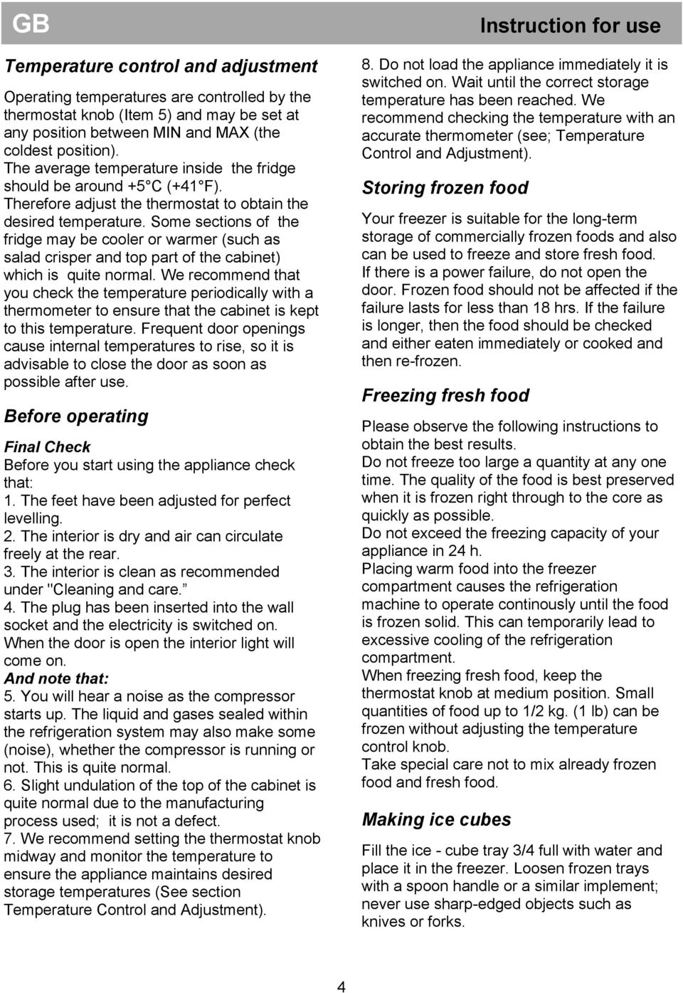 Some sections of the fridge may be cooler or warmer (such as salad crisper and top part of the cabinet) which is quite normal.