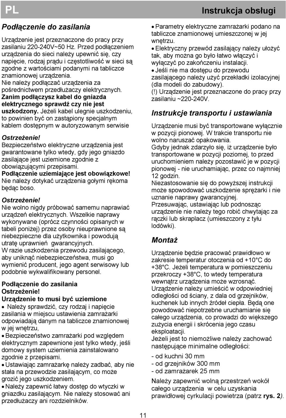 Nie należy podłączać urządzenia za pośrednictwem przedłużaczy elektrycznych. Zanim podłączysz kabel do gniazda elektrycznego sprawdź czy nie jest uszkodzony.