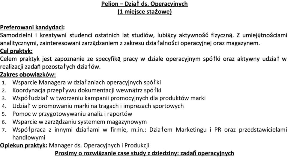 Celem praktyk jest zapoznanie ze specyfikąpracy w dziale operacyjnym spółki oraz aktywny udziałw realizacji zadańpozostałych działów. 1. Wsparcie Managera w działaniach operacyjnych spółki 2.