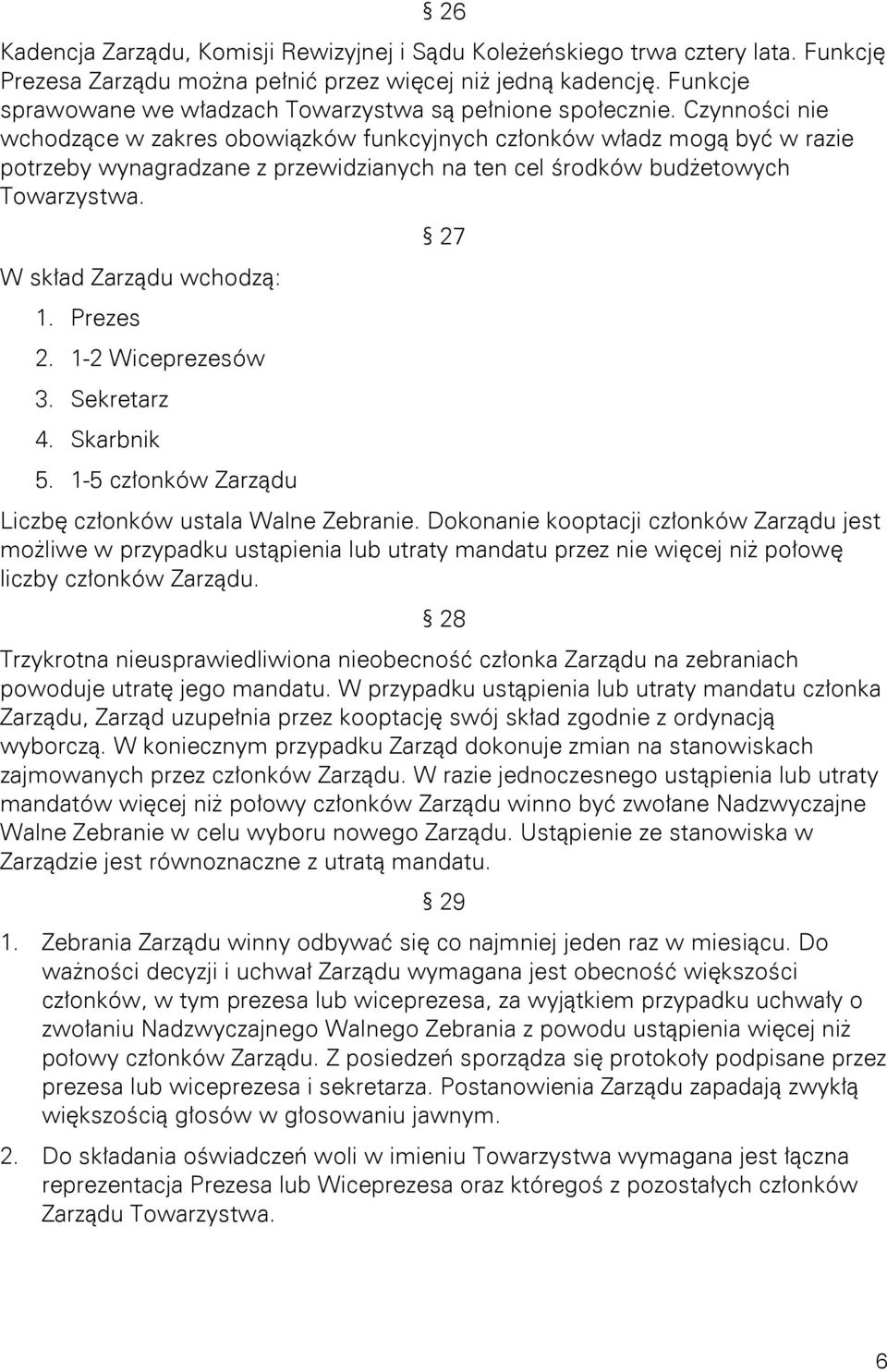 Czynności nie wchodzące w zakres obowiązków funkcyjnych członków władz mogą być w razie potrzeby wynagradzane z przewidzianych na ten cel środków budżetowych Towarzystwa. W skład Zarządu wchodzą: 1.
