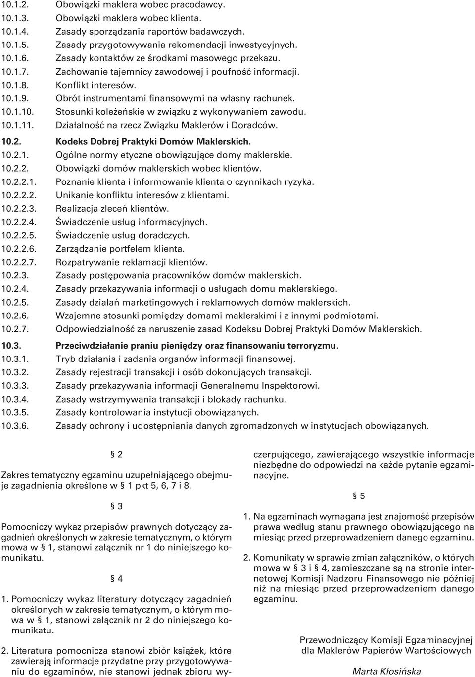 10.1.10. Stosunki koleżeńskie w związku z wykonywaniem zawodu. 10.1.11. Działalność na rzecz Związku Maklerów i Doradców. 10.2. Kodeks Dobrej Praktyki Domów Maklerskich. 10.2.1. Ogólne normy etyczne obowiązujące domy maklerskie.