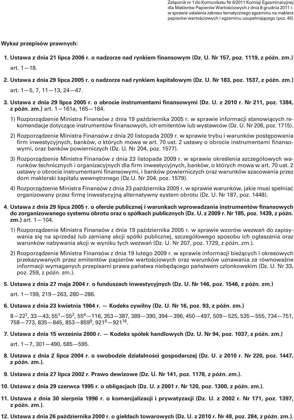 o nadzorze nad rynkiem finansowym (Dz. U. Nr 157, poz. 1119, z późn. zm.) art. 1 18. 2. Ustawa z dnia 29 lipca 2005 r. o nadzorze nad rynkiem kapitałowym (Dz. U. Nr 183, poz. 1537, z późn. zm.) art. 1 5, 7, 11 13, 24 47.