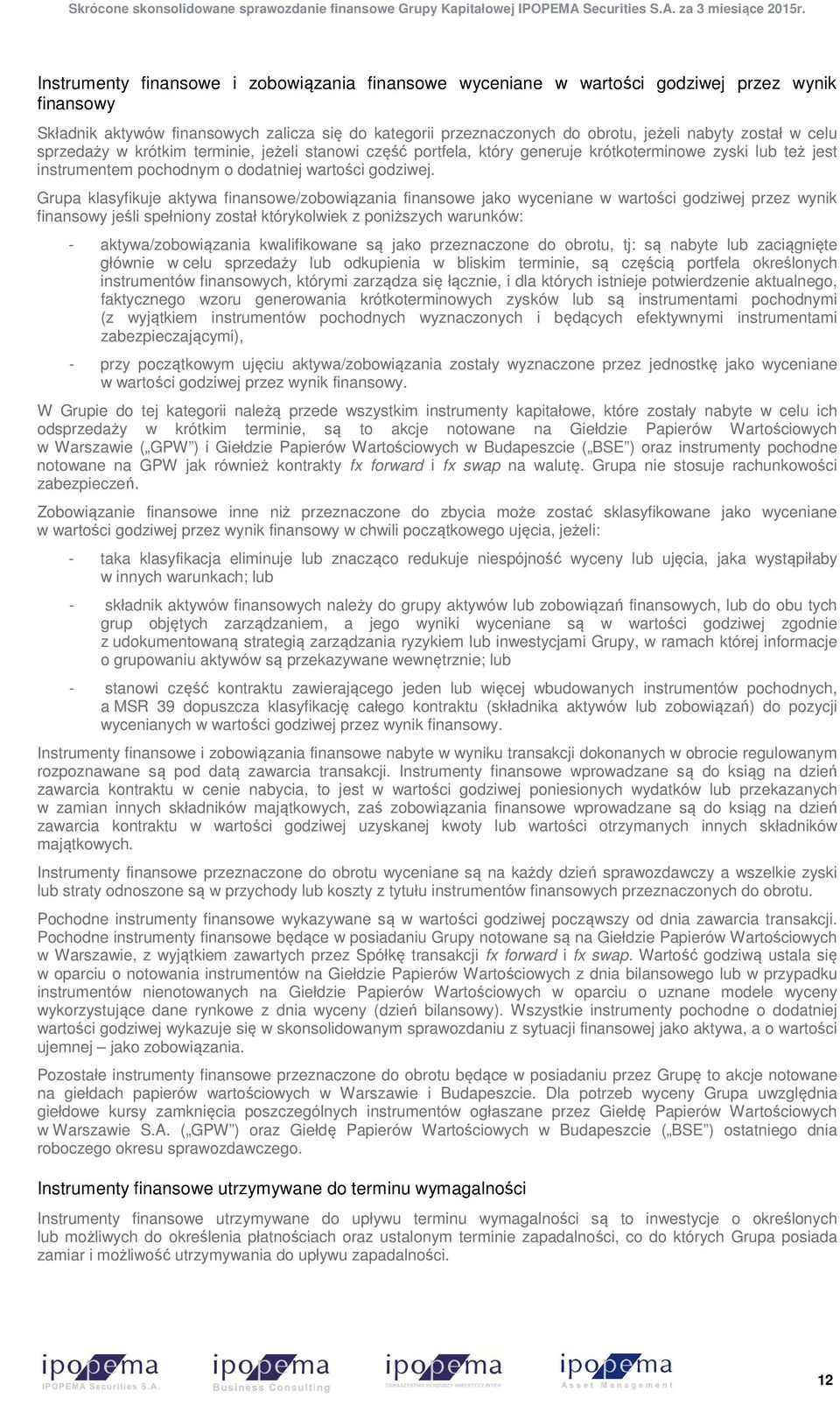 Grupa klasyfikuje aktywa finansowe/zobowiązania finansowe jako wyceniane w wartości godziwej przez wynik finansowy jeśli spełniony został którykolwiek z poniższych warunków: - aktywa/zobowiązania