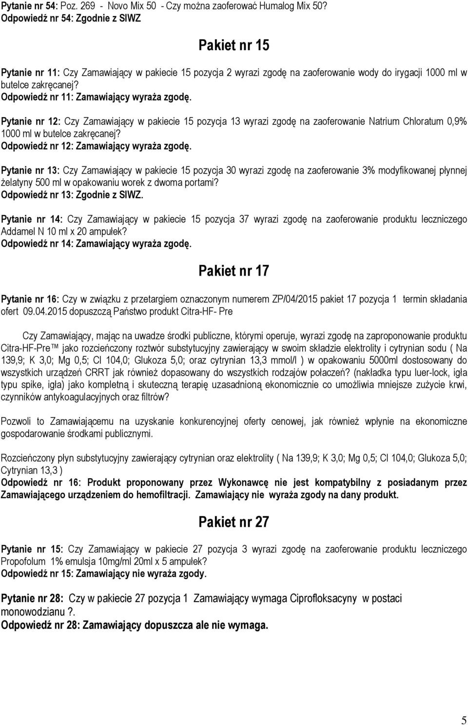 Odpowiedź nr 11: Zamawiający wyraża zgodę. Pytanie nr 12: Czy Zamawiający w pakiecie 15 pozycja 13 wyrazi zgodę na zaoferowanie Natrium Chloratum 0,9% 1000 ml w butelce zakręcanej?