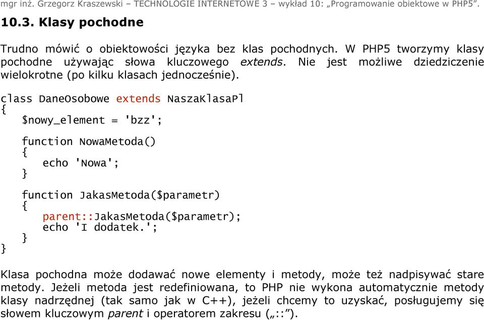 class DaneOsobowe extends NaszaKlasaPl $nowy_element = 'bzz'; function NowaMetoda() echo 'Nowa'; function JakasMetoda($parametr) parent::jakasmetoda($parametr); echo 'I