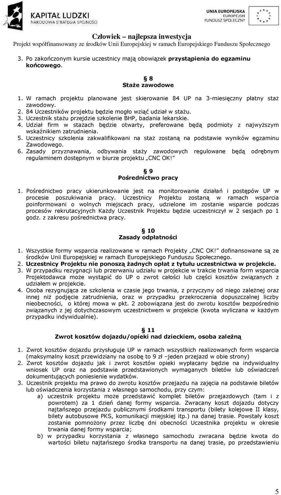 Udział firm w stażach będzie otwarty, preferowane będą podmioty z najwyższym wskaźnikiem zatrudnienia. 5. Uczestnicy szkolenia zakwalifikowani na staż zostaną na podstawie wyników egzaminu Zawodowego.