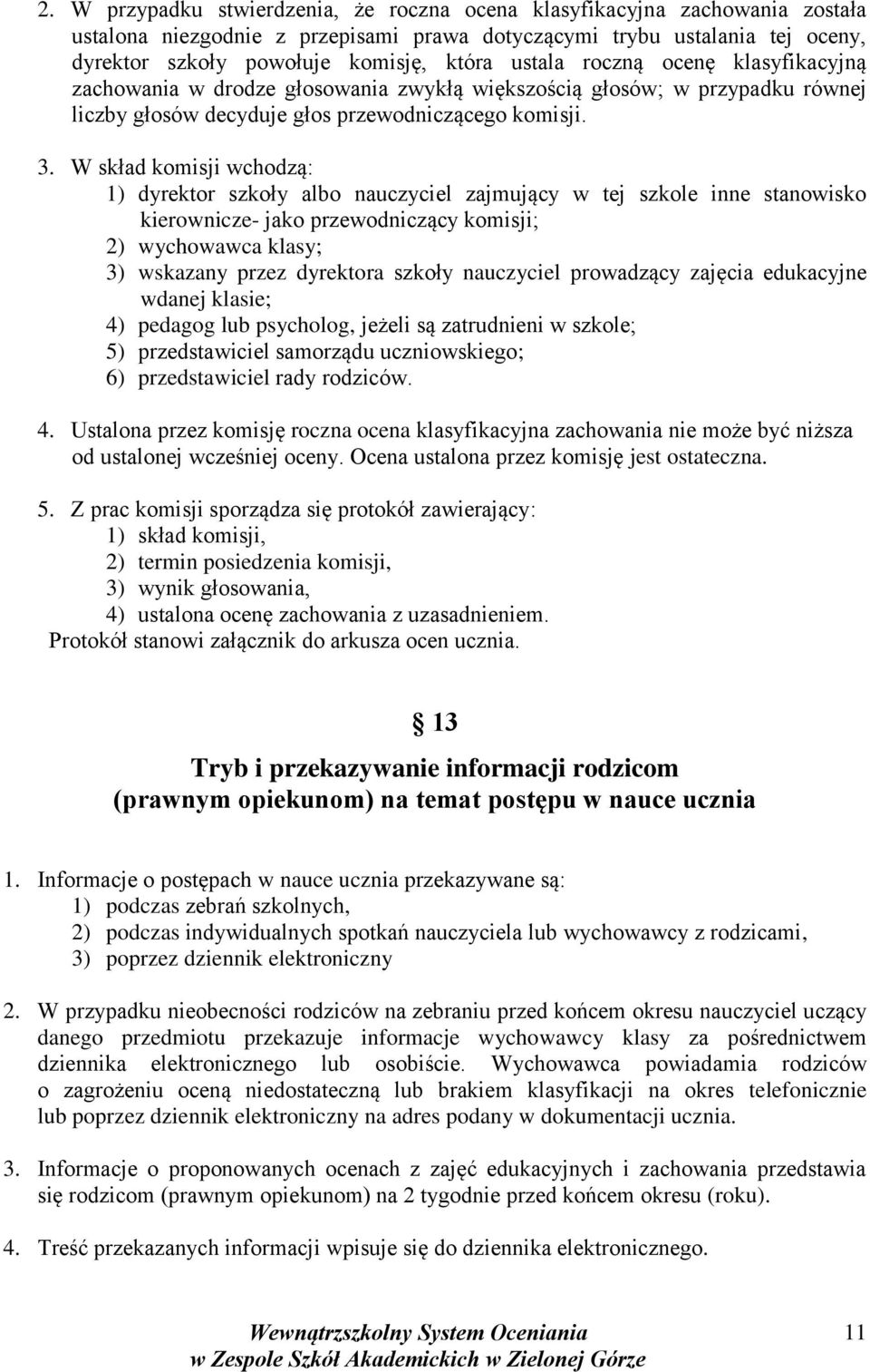 W skład komisji wchodzą: 1) dyrektor szkoły albo nauczyciel zajmujący w tej szkole inne stanowisko kierownicze- jako przewodniczący komisji; 2) wychowawca klasy; 3) wskazany przez dyrektora szkoły