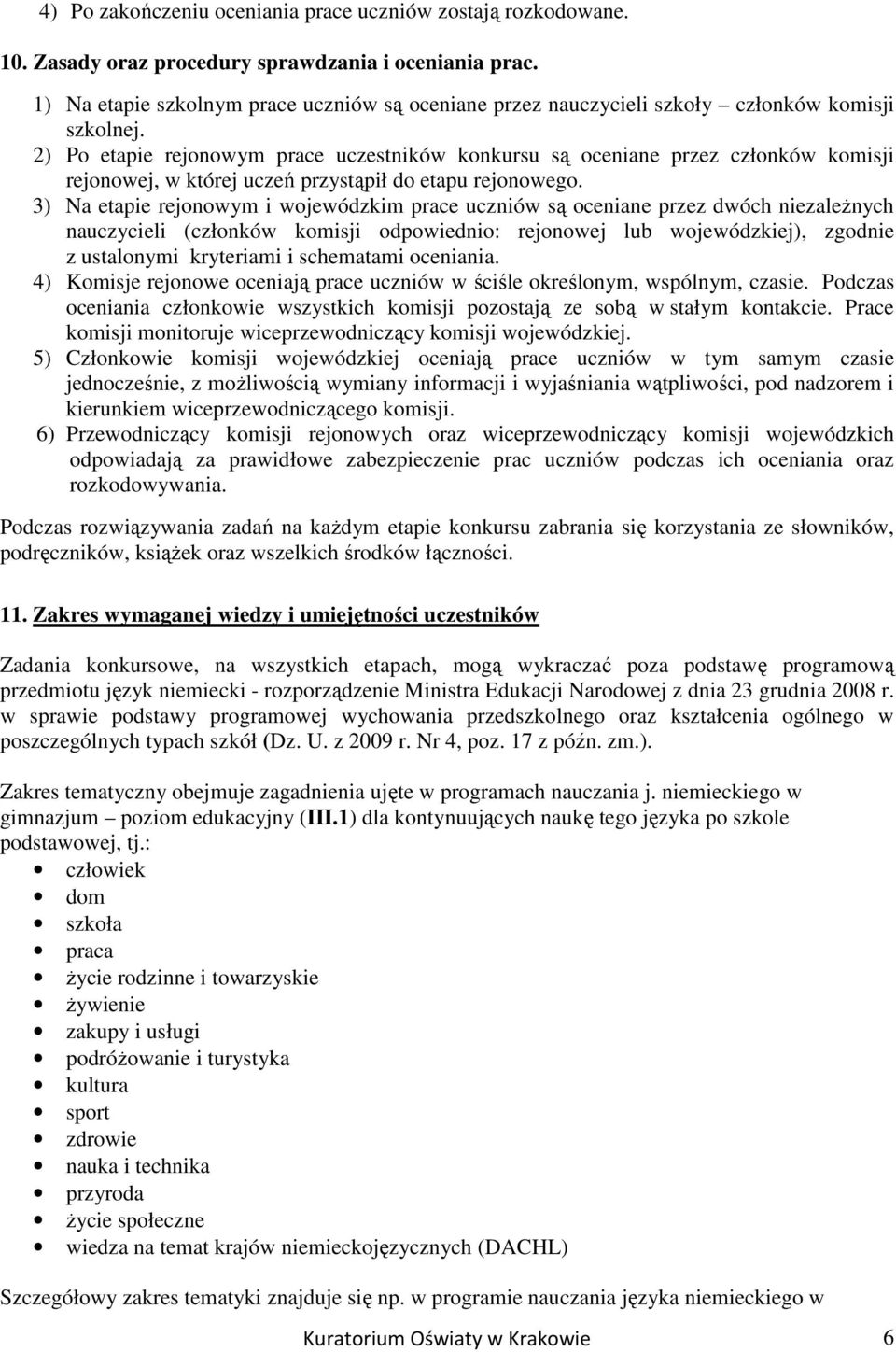 2) Po etapie rejonowym prace uczestników konkursu są oceniane przez członków komisji rejonowej, w której uczeń przystąpił do etapu rejonowego.