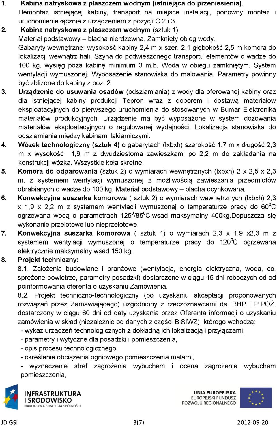 Materiał podstawowy blacha nierdzewna. Zamknięty obieg wody. Gabaryty wewnętrzne: wysokość kabiny 2,4 m x szer. 2,1 głębokość 2,5 m komora do lokalizacji wewnątrz hali.