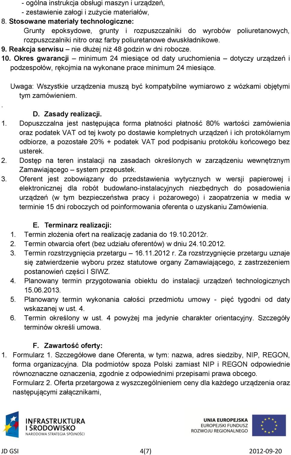 Reakcja serwisu nie dłużej niż 48 godzin w dni robocze. 10. Okres gwarancji minimum 24 miesiące od daty uruchomienia dotyczy urządzeń i podzespołów, rękojmia na wykonane prace minimum 24 miesiące.