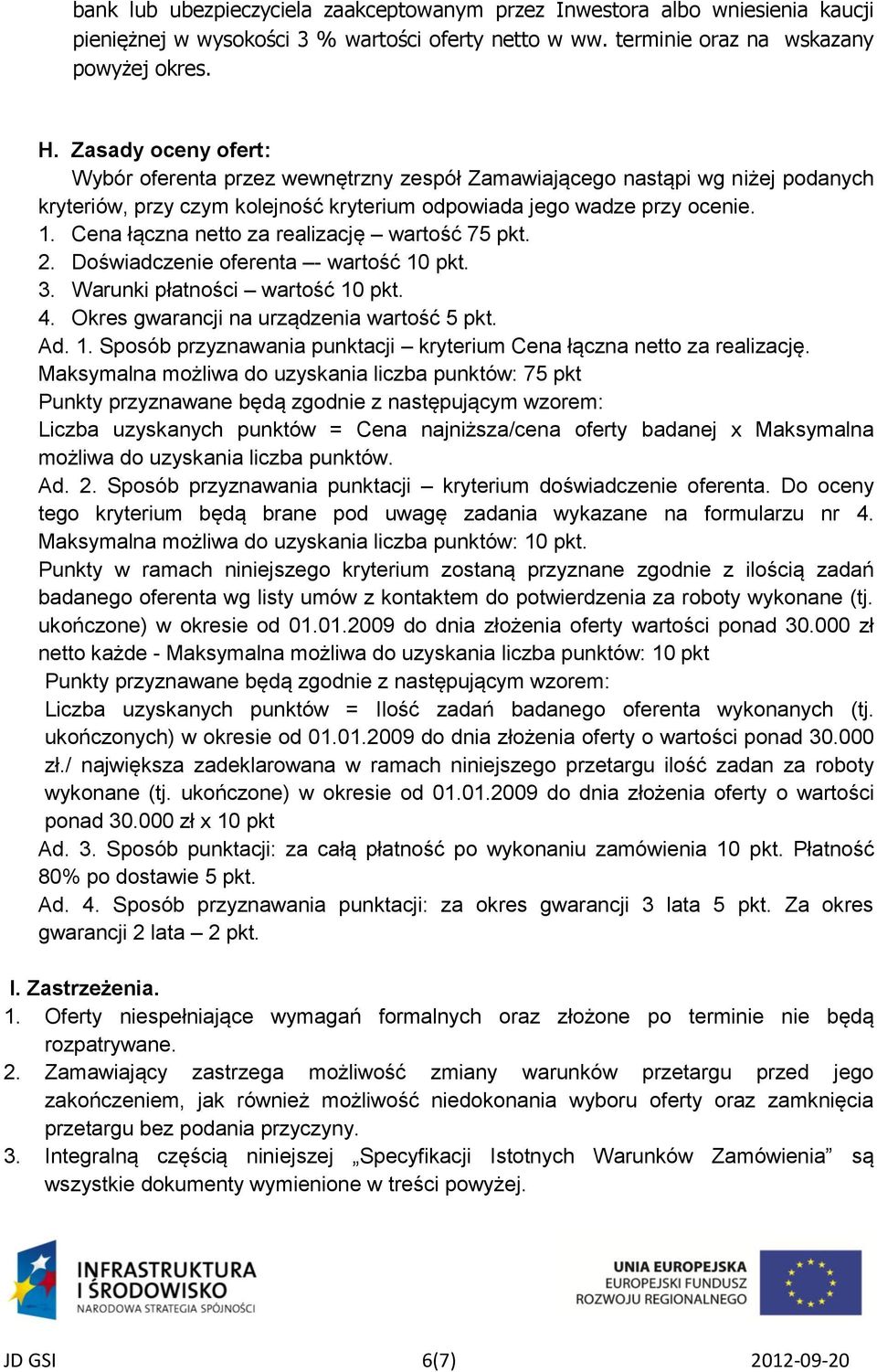 Cena łączna netto za realizację wartość 75 pkt. 2. Doświadczenie oferenta - wartość 10 pkt. 3. Warunki płatności wartość 10 pkt. 4. Okres gwarancji na urządzenia wartość 5 pkt. Ad. 1. Sposób przyznawania punktacji kryterium Cena łączna netto za realizację.