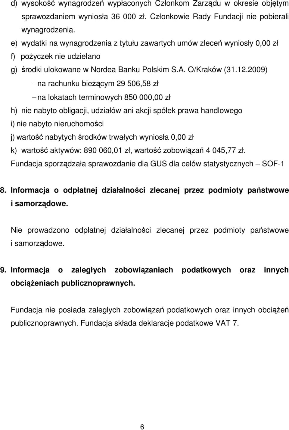 2009) na rachunku bieżącym 29 506,58 zł na lokatach terminowych 850 000,00 zł h) nie nabyto obligacji, udziałów ani akcji spółek prawa handlowego i) nie nabyto nieruchomości j) wartość nabytych