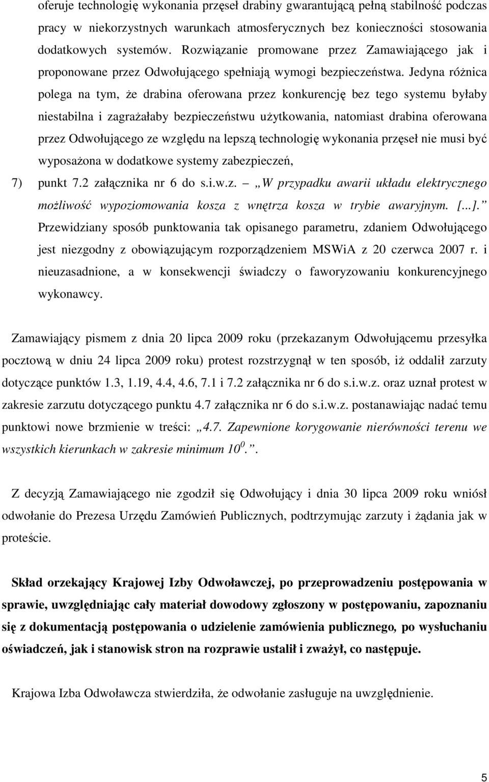 Jedyna róŝnica polega na tym, Ŝe drabina oferowana przez konkurencję bez tego systemu byłaby niestabilna i zagraŝałaby bezpieczeństwu uŝytkowania, natomiast drabina oferowana przez Odwołującego ze