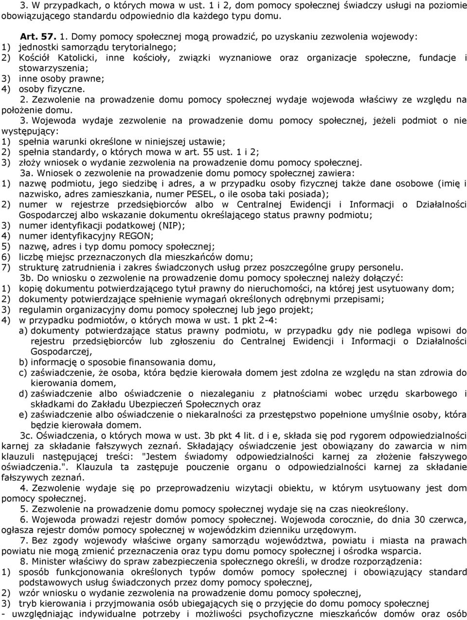 Domy pomocy społecznej mogą prowadzić, po uzyskaniu zezwolenia wojewody: 1) jednostki samorządu terytorialnego; 2) Kościół Katolicki, inne kościoły, związki wyznaniowe oraz organizacje społeczne,