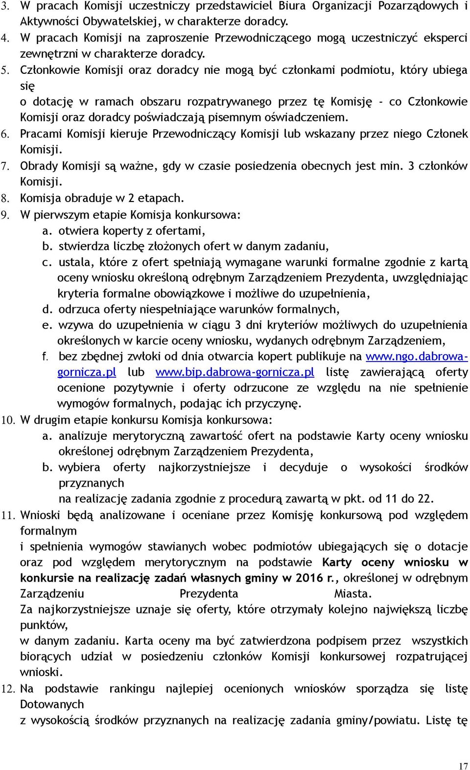 Członkowie Komisji oraz doradcy nie mogą być członkami podmiotu, który ubiega się o dotację w ramach obszaru rozpatrywanego przez tę Komisję - co Członkowie Komisji oraz doradcy poświadczają pisemnym