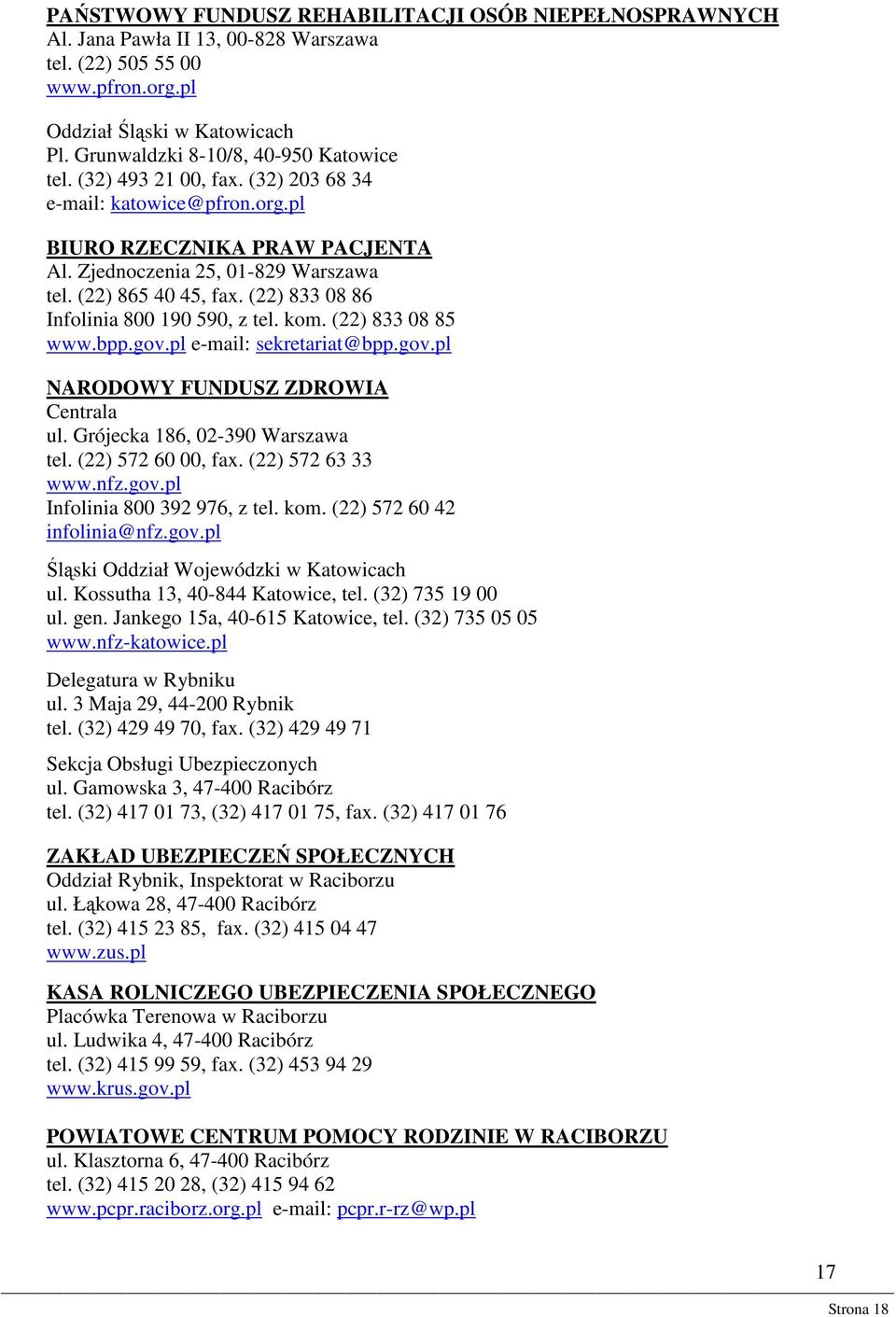 (22) 833 08 86 Infolinia 800 190 590, z tel. kom. (22) 833 08 85 www.bpp.gov.pl e-mail: sekretariat@bpp.gov.pl NARODOWY FUNDUSZ ZDROWIA Centrala ul. Grójecka 186, 02-390 Warszawa tel.