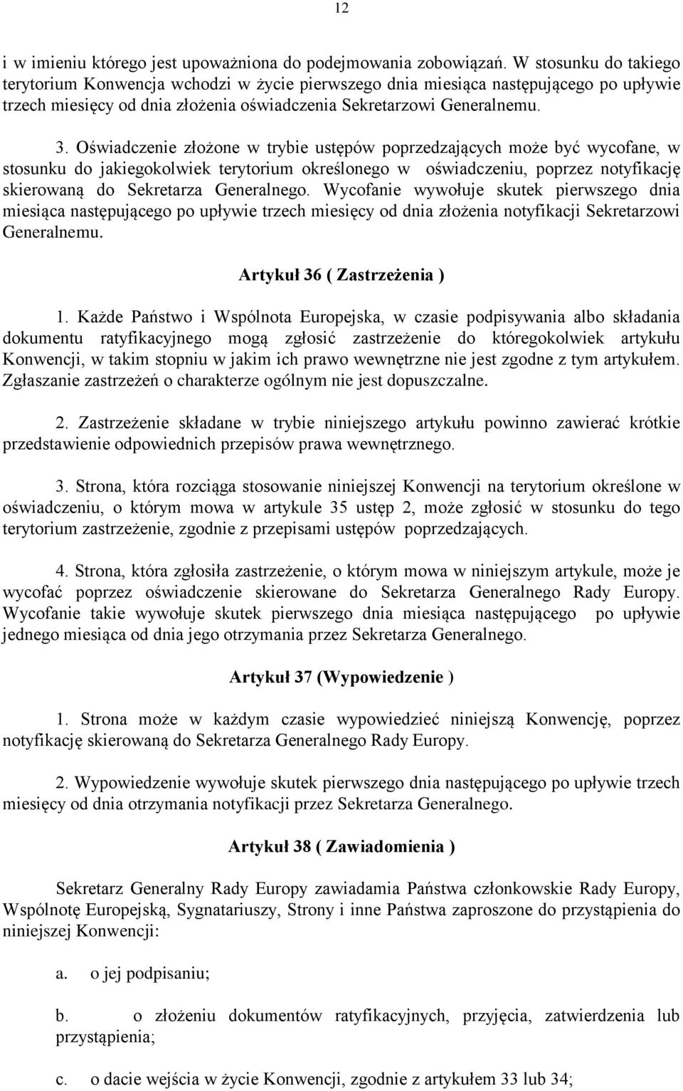 Oświadczenie złożone w trybie ustępów poprzedzających może być wycofane, w stosunku do jakiegokolwiek terytorium określonego w oświadczeniu, poprzez notyfikację skierowaną do Sekretarza Generalnego.