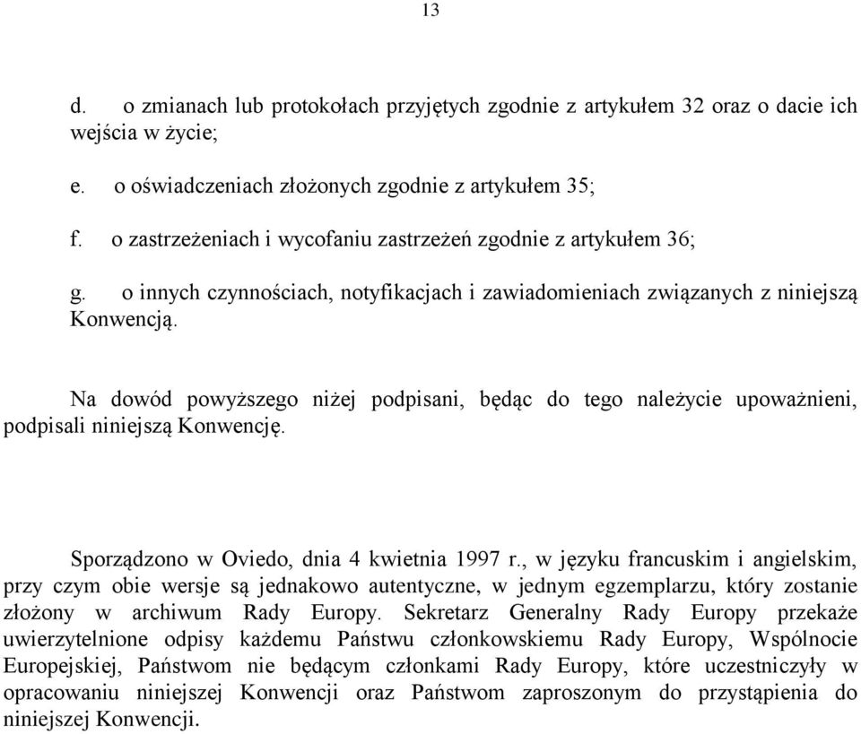 Na dowód powyższego niżej podpisani, będąc do tego należycie upoważnieni, podpisali niniejszą Konwencję. Sporządzono w Oviedo, dnia 4 kwietnia 1997 r.