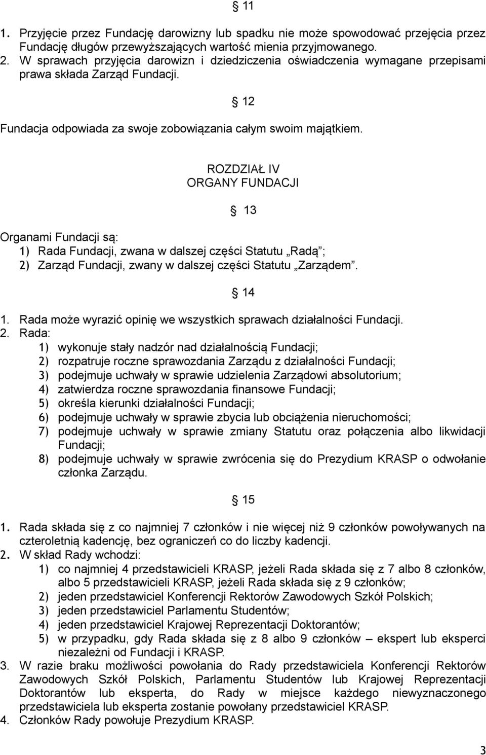 ROZDZIAŁ IV ORGANY FUNDACJI 13 Organami Fundacji są: 1) Rada Fundacji, zwana w dalszej części Statutu Radą ; 2) Zarząd Fundacji, zwany w dalszej części Statutu Zarządem. 14 1.